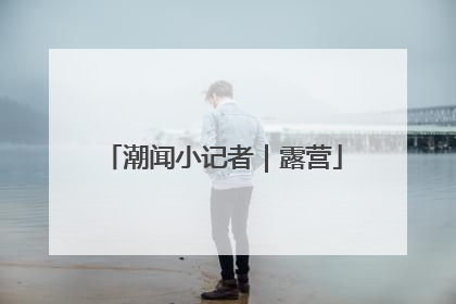 潮闻小记者｜露营