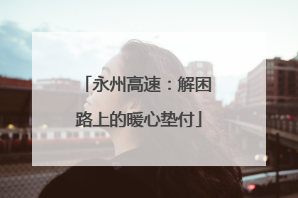 永州高速：解困路上的暖心垫付