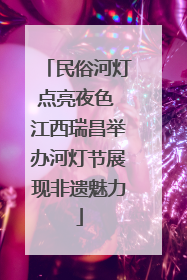 民俗河灯点亮夜色 江西瑞昌举办河灯节展现非遗魅力