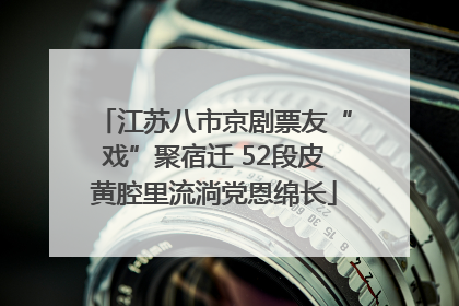 江苏八市京剧票友“戏”聚宿迁 52段皮黄腔里流淌党恩绵长