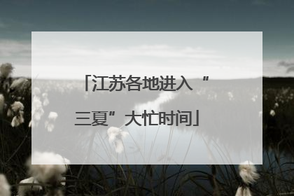江苏各地进入“三夏”大忙时间