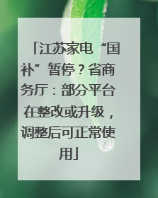 江苏家电“国补”暂停？省商务厅：部分平台在整改或升级，调整后可正常使用