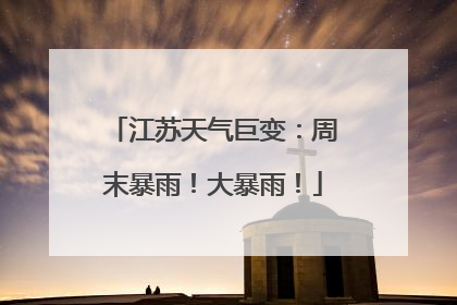 江苏天气巨变：周末暴雨！大暴雨！