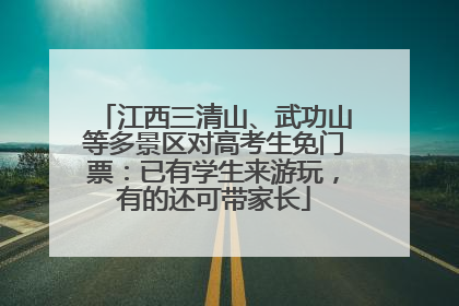 江西三清山、武功山等多景区对高考生免门票：已有学生来游玩，有的还可带家长