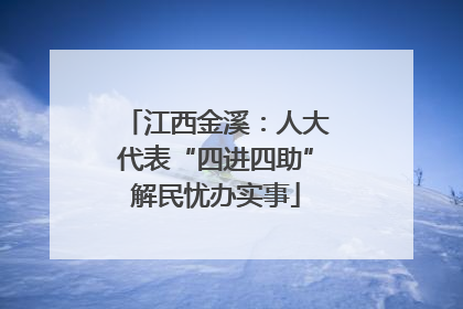江西金溪：人大代表“四进四助”解民忧办实事