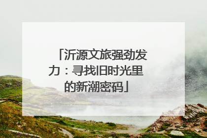 沂源文旅强劲发力：寻找旧时光里的新潮密码
