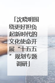 沈晓明围绕更好担负起新时代的文化使命开展“十五五”规划专题调研