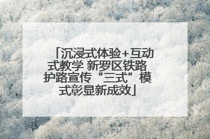 沉浸式体验+互动式教学 新罗区铁路护路宣传“三式”模式彰显新成效