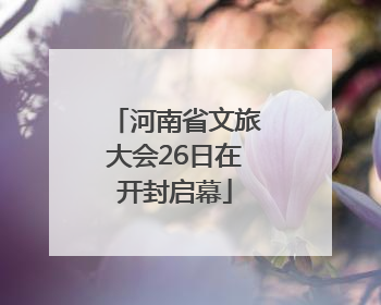 河南省文旅大会26日在开封启幕
