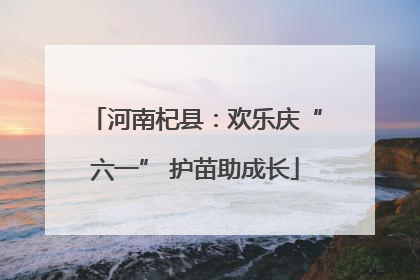 河南杞县：欢乐庆“六一” 护苗助成长