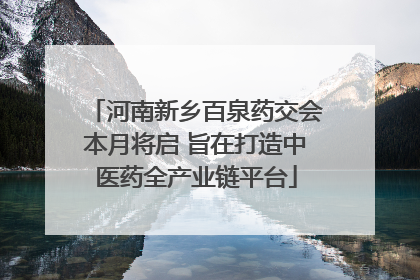 河南新乡百泉药交会本月将启 旨在打造中医药全产业链平台