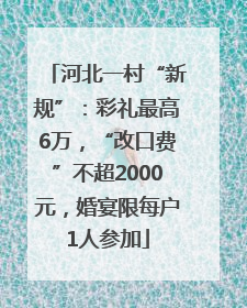河北一村“新规”：彩礼最高6万，“改口费”不超2000元，婚宴限每户1人参加