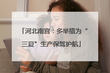 河北南宫：多举措为“三夏”生产保驾护航