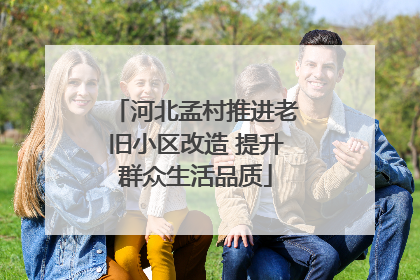 河北孟村推进老旧小区改造 提升群众生活品质