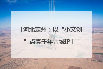 河北定州：以“小文创”点亮千年古城IP