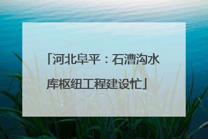 河北阜平：石漕沟水库枢纽工程建设忙