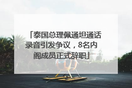 泰国总理佩通坦通话录音引发争议，8名内阁成员正式辞职