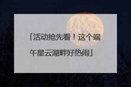 活动抢先看！这个端午星云湖畔好热闹