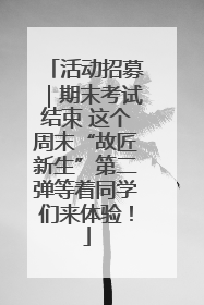 活动招募｜期末考试结束 这个周末“故匠新生”第二弹等着同学们来体验！