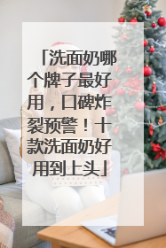 洗面奶哪个牌子最好用，口碑炸裂预警！十款洗面奶好用到上头