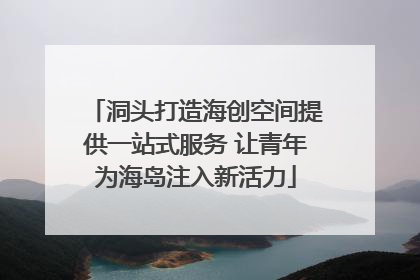 洞头打造海创空间提供一站式服务 让青年为海岛注入新活力