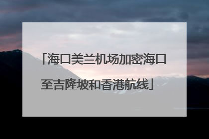 海口美兰机场加密海口至吉隆坡和香港航线