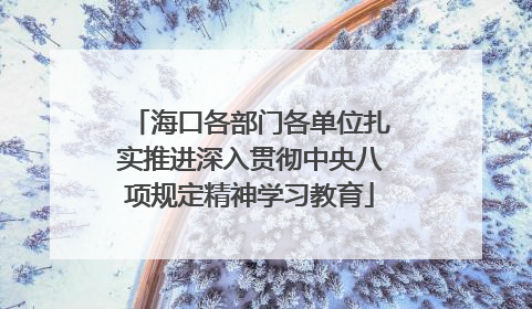 海口各部门各单位扎实推进深入贯彻中央八项规定精神学习教育