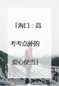 海口：高考考点外的爱心便当