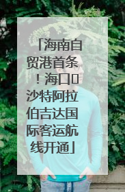 海南自贸港首条！海口⇌沙特阿拉伯吉达国际客运航线开通