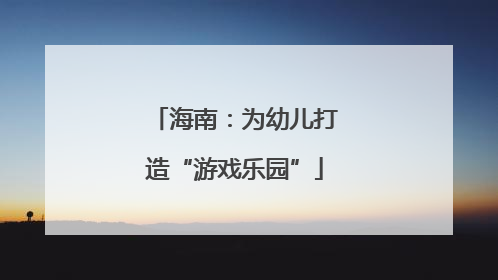 海南：为幼儿打造“游戏乐园”