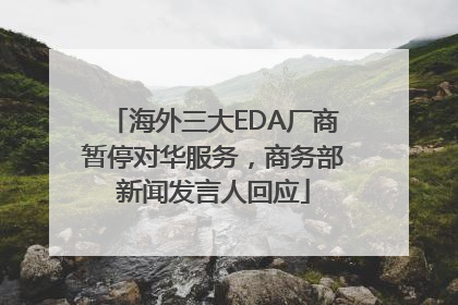 海外三大EDA厂商暂停对华服务，商务部新闻发言人回应