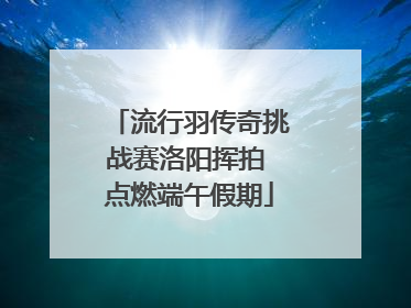 流行羽传奇挑战赛洛阳挥拍 点燃端午假期