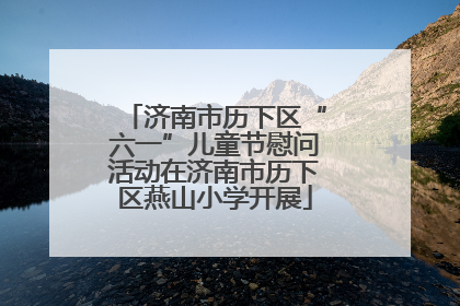 济南市历下区“六一”儿童节慰问活动在济南市历下区燕山小学开展