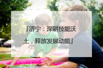 济宁：深耕技能沃土，释放发展动能