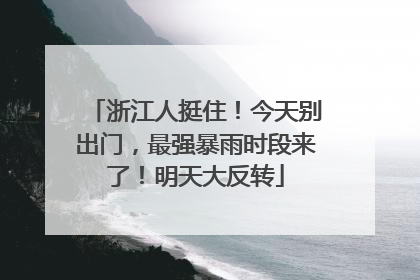 浙江人挺住！今天别出门，最强暴雨时段来了！明天大反转