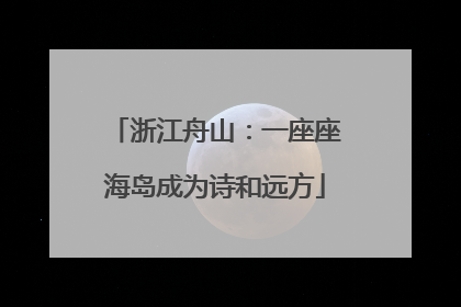 浙江舟山：一座座海岛成为诗和远方