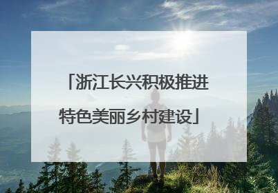 浙江长兴积极推进特色美丽乡村建设