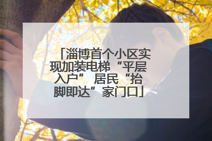 淄博首个小区实现加装电梯“平层入户” 居民“抬脚即达”家门口