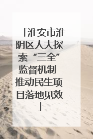 淮安市淮阴区人大探索“三全”监督机制 推动民生项目落地见效