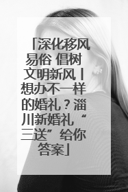 深化移风易俗 倡树文明新风丨想办不一样的婚礼？淄川新婚礼“三送”给你答案