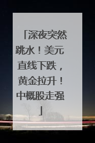 深夜突然跳水！美元直线下跌，黄金拉升！中概股走强