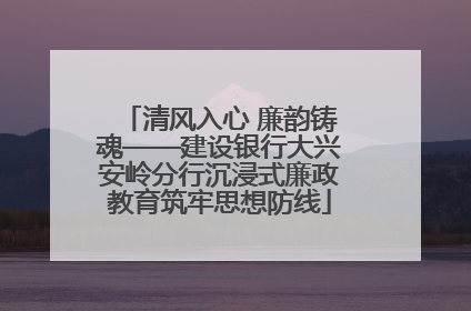 清风入心 廉韵铸魂——建设银行大兴安岭分行沉浸式廉政教育筑牢思想防线