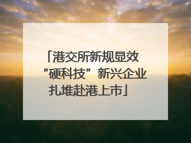 港交所新规显效 “硬科技”新兴企业扎堆赴港上市
