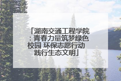 湖南交通工程学院：青春力量筑梦绿色校园 环保志愿行动践行生态文明