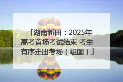湖南新田：2025年高考首场考试结束 考生有序走出考场（组图）