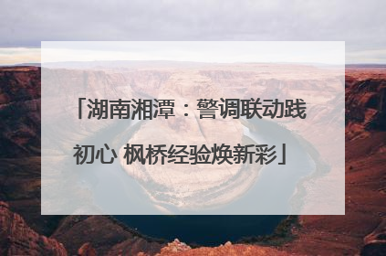 湖南湘潭：警调联动践初心 枫桥经验焕新彩