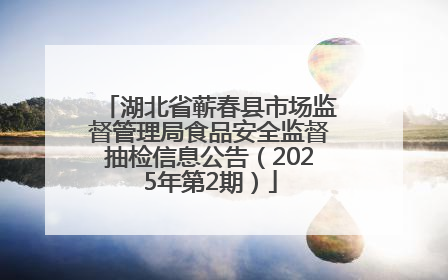 湖北省蕲春县市场监督管理局食品安全监督抽检信息公告（2025年第2期）