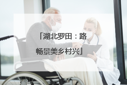 湖北罗田：路畅景美乡村兴