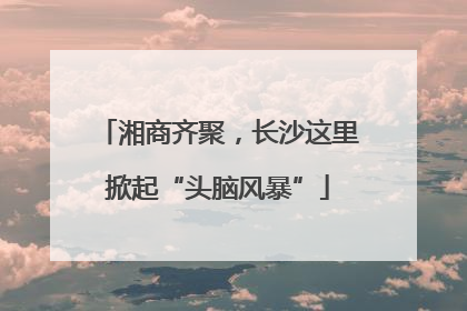 湘商齐聚，长沙这里掀起“头脑风暴”