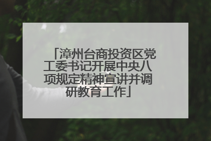 漳州台商投资区党工委书记开展中央八项规定精神宣讲并调研教育工作